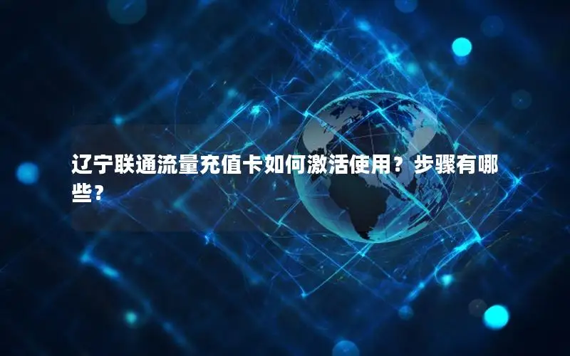 辽宁联通流量充值卡如何激活使用？步骤有哪些？