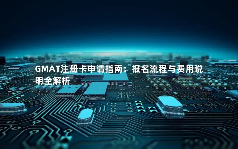 GMAT注册卡申请指南：报名流程与费用说明全解析