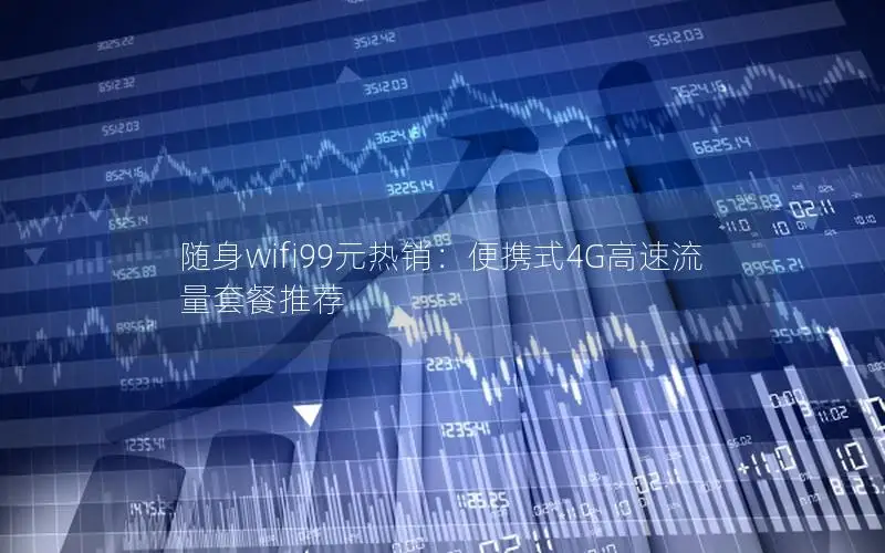 随身wifi99元热销：便携式4G高速流量套餐推荐