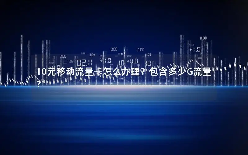 10元移动流量卡怎么办理？包含多少G流量？