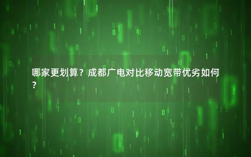 哪家更划算？成都广电对比移动宽带优劣如何？