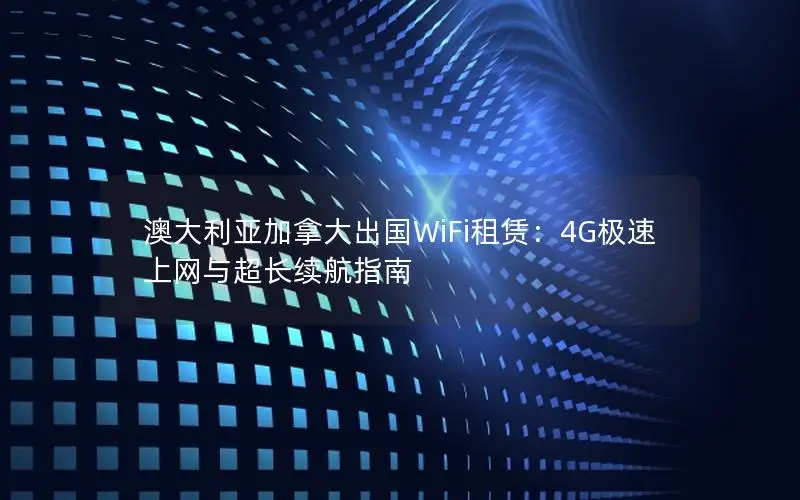 澳大利亚加拿大出国WiFi租赁：4G极速上网与超长续航指南