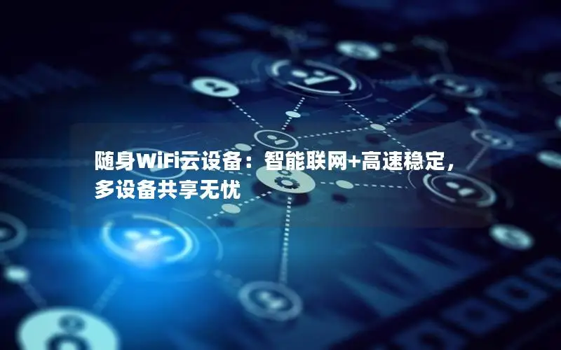 随身WiFi云设备：智能联网+高速稳定，多设备共享无忧