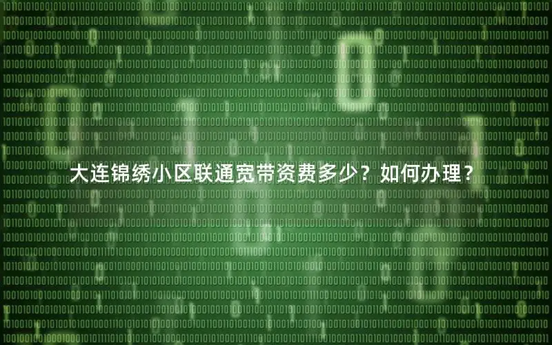 大连锦绣小区联通宽带资费多少？如何办理？