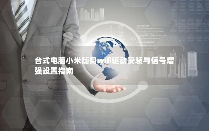 台式电脑小米随身wifi驱动安装与信号增强设置指南