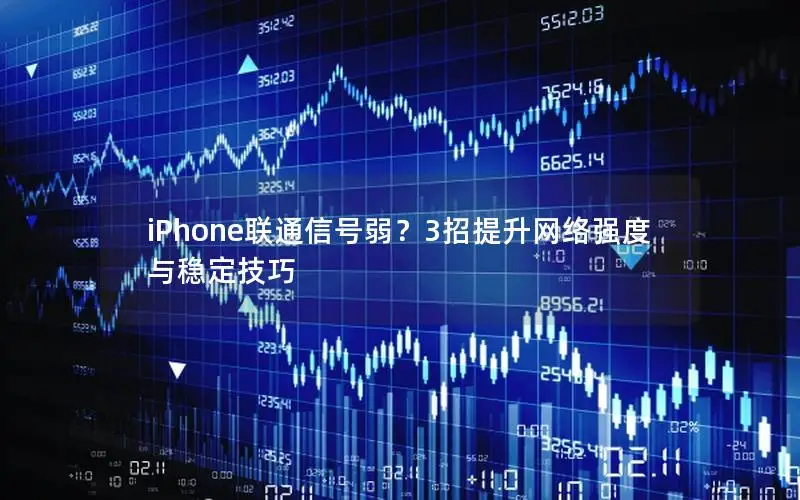 iPhone联通信号弱？3招提升网络强度与稳定技巧