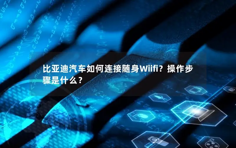 比亚迪汽车如何连接随身Wiifi？操作步骤是什么？