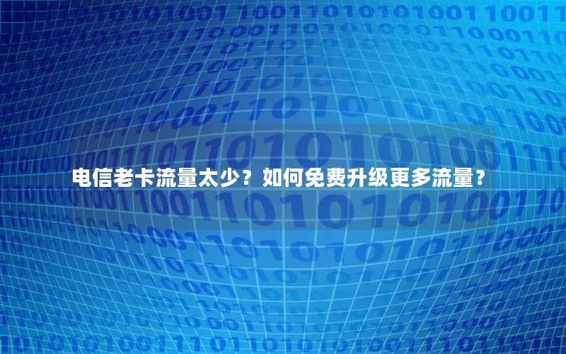 电信老卡流量太少？如何免费升级更多流量？