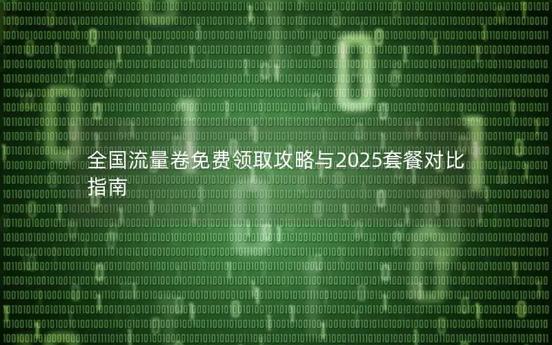 全国流量卷免费领取攻略与2025套餐对比指南