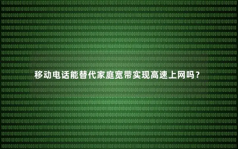 移动电话能替代家庭宽带实现高速上网吗？