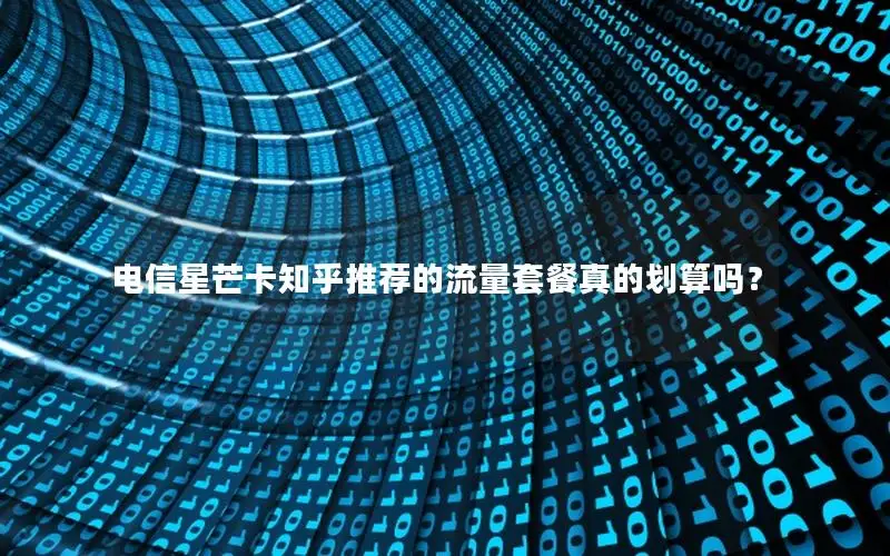 电信星芒卡知乎推荐的流量套餐真的划算吗？