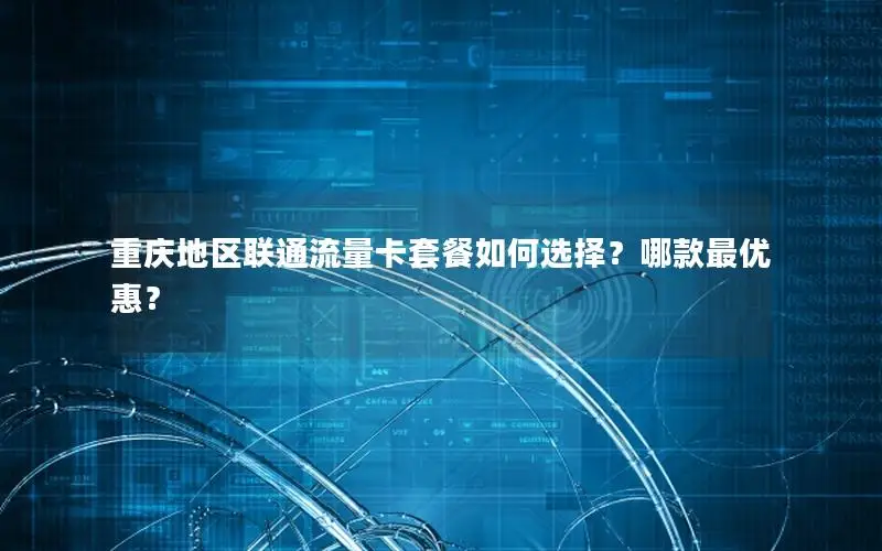 重庆地区联通流量卡套餐如何选择？哪款最优惠？