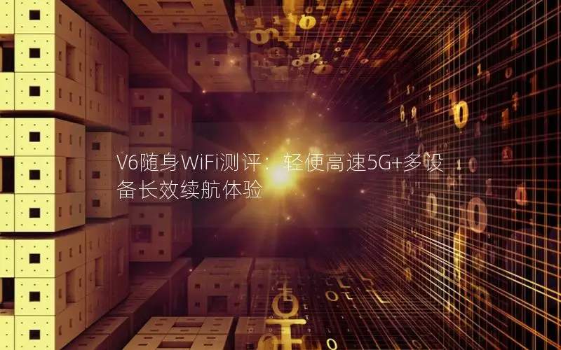 V6随身WiFi测评：轻便高速5G+多设备长效续航体验