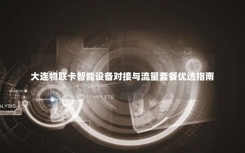 大连物联卡智能设备对接与流量套餐优选指南