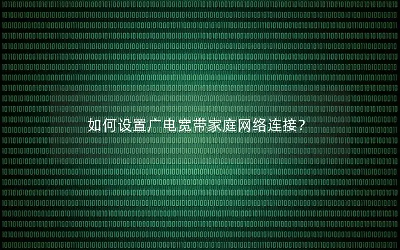 如何设置广电宽带家庭网络连接？