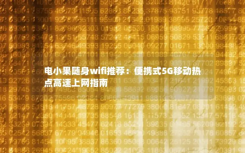 电小果随身wifi推荐：便携式5G移动热点高速上网指南