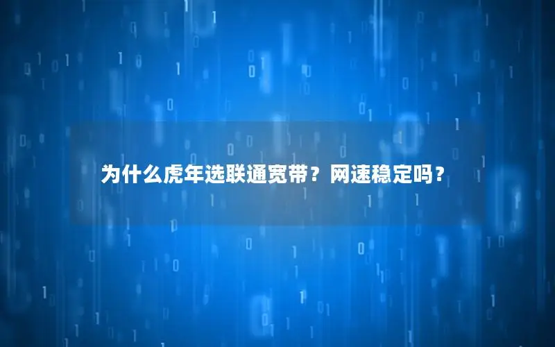 为什么虎年选联通宽带？网速稳定吗？