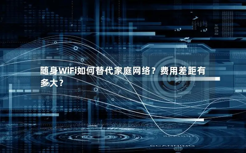 随身WiFi如何替代家庭网络？费用差距有多大？