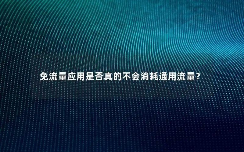 免流量应用是否真的不会消耗通用流量？