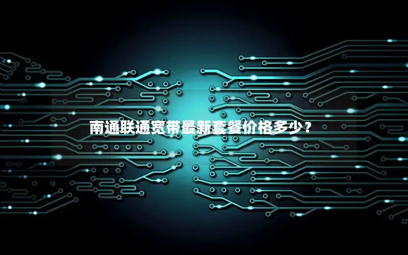 南通联通宽带最新套餐价格多少？