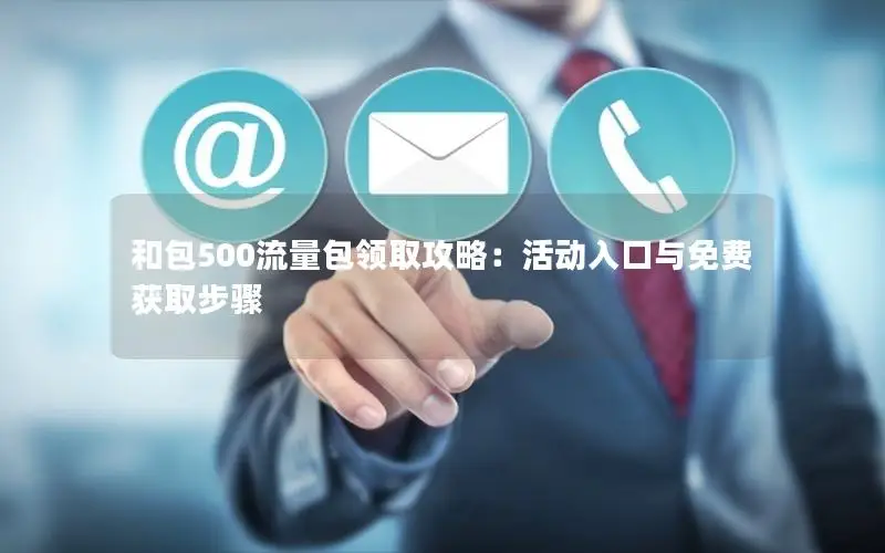 和包500流量包领取攻略：活动入口与免费获取步骤