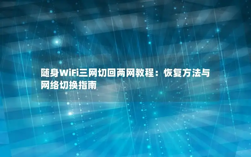 随身WiFi三网切回两网教程：恢复方法与网络切换指南