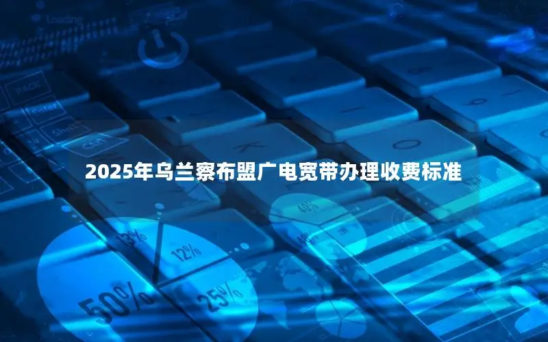 2025年乌兰察布盟广电宽带办理收费标准