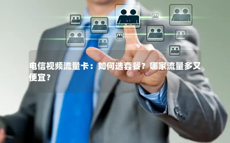 电信视频流量卡：如何选套餐？哪家流量多又便宜？
