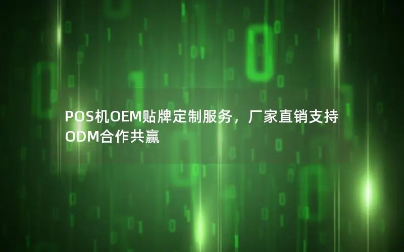POS机OEM贴牌定制服务，厂家直销支持ODM合作共赢