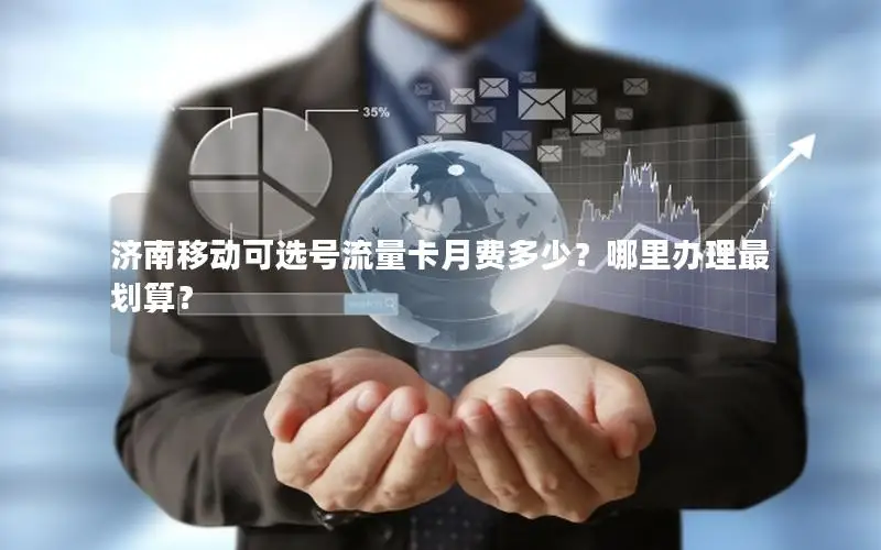 济南移动可选号流量卡月费多少？哪里办理最划算？