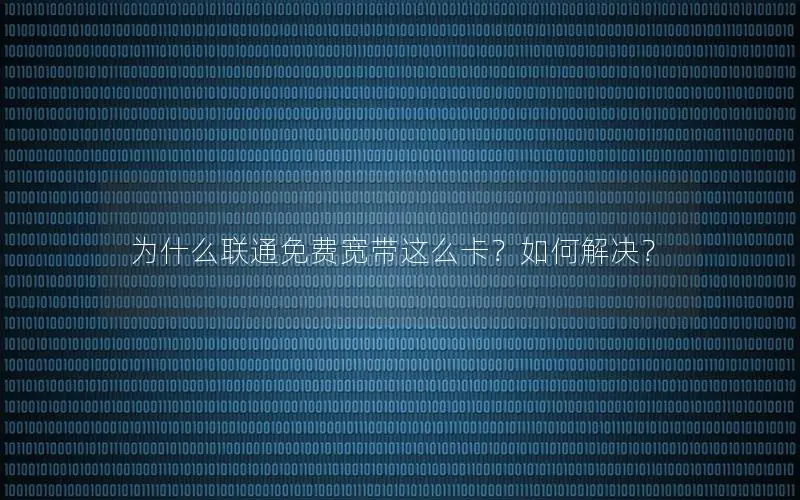 为什么联通免费宽带这么卡？如何解决？