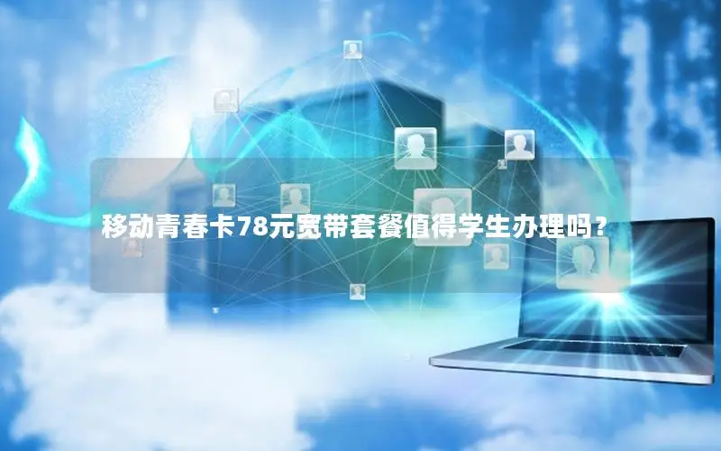 移动青春卡78元宽带套餐值得学生办理吗？