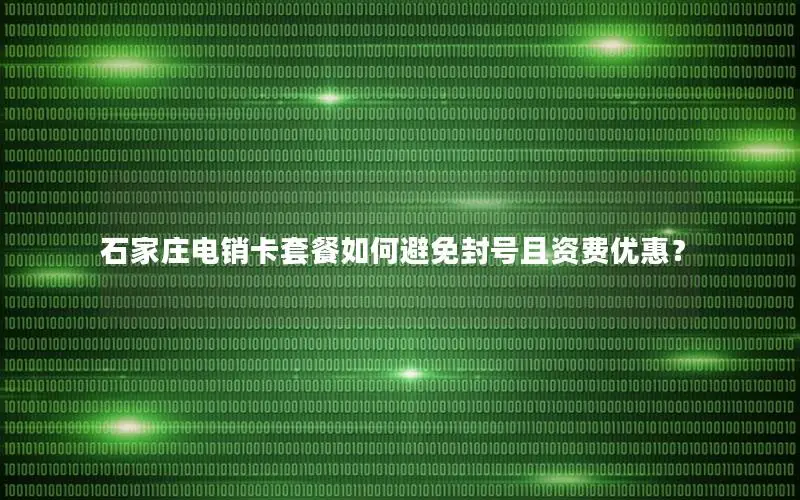 石家庄电销卡套餐如何避免封号且资费优惠？