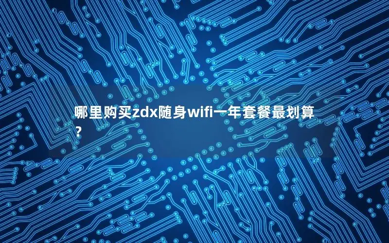 哪里购买zdx随身wifi一年套餐最划算？