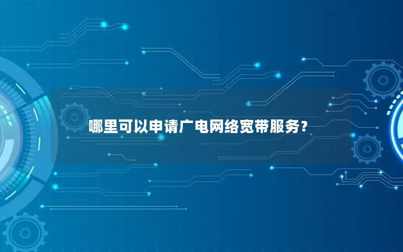 哪里可以申请广电网络宽带服务？