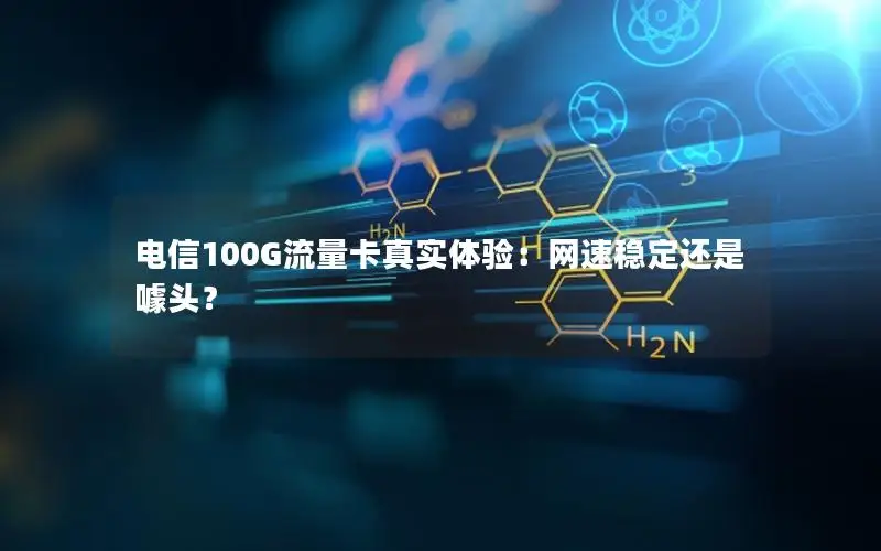电信100G流量卡真实体验：网速稳定还是噱头？