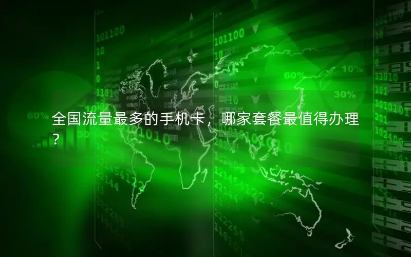 全国流量最多的手机卡，哪家套餐最值得办理？