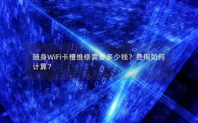 随身WiFi卡槽维修需要多少钱？费用如何计算？