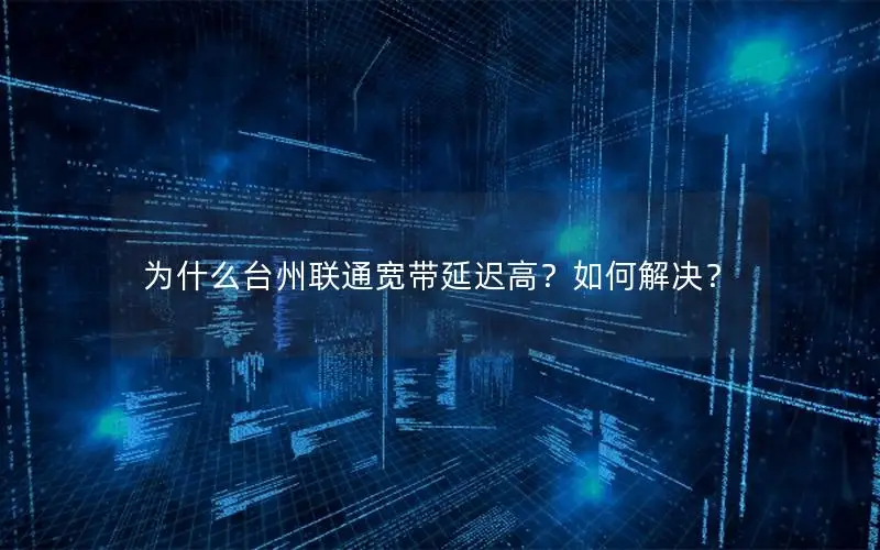 为什么台州联通宽带延迟高？如何解决？