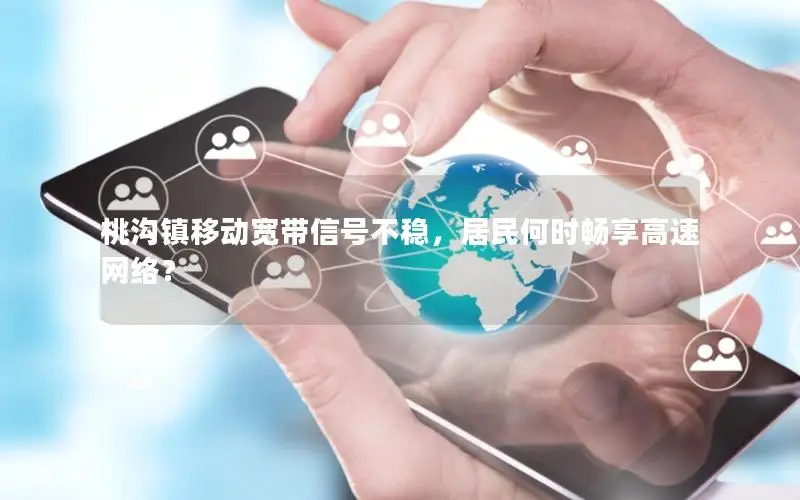 桃沟镇移动宽带信号不稳，居民何时畅享高速网络？