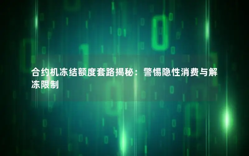 合约机冻结额度套路揭秘：警惕隐性消费与解冻限制