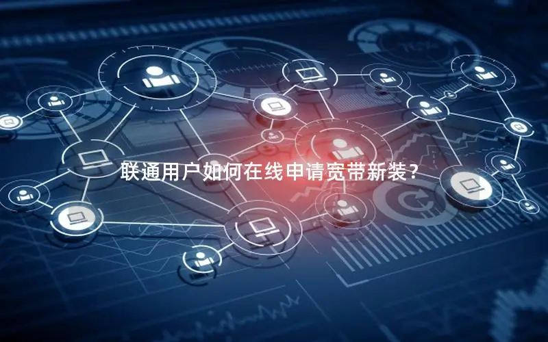 联通用户如何在线申请宽带新装？