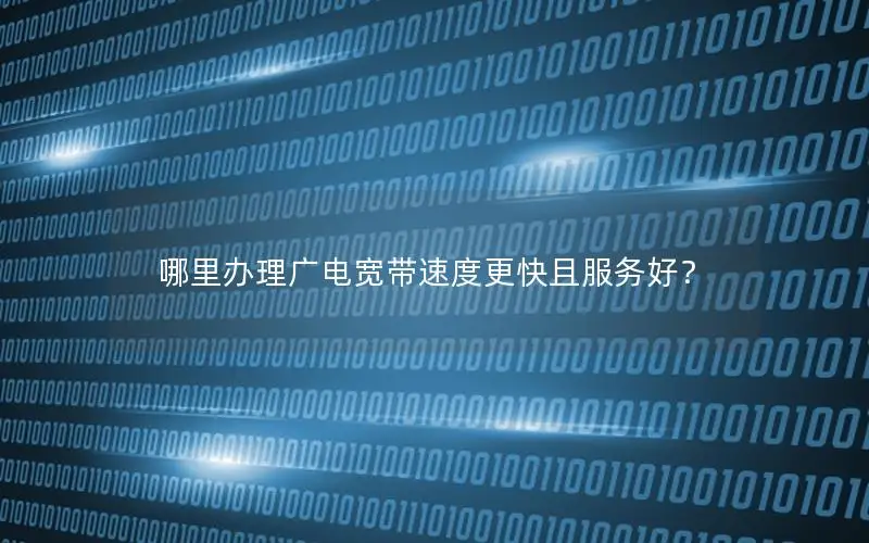 哪里办理广电宽带速度更快且服务好？