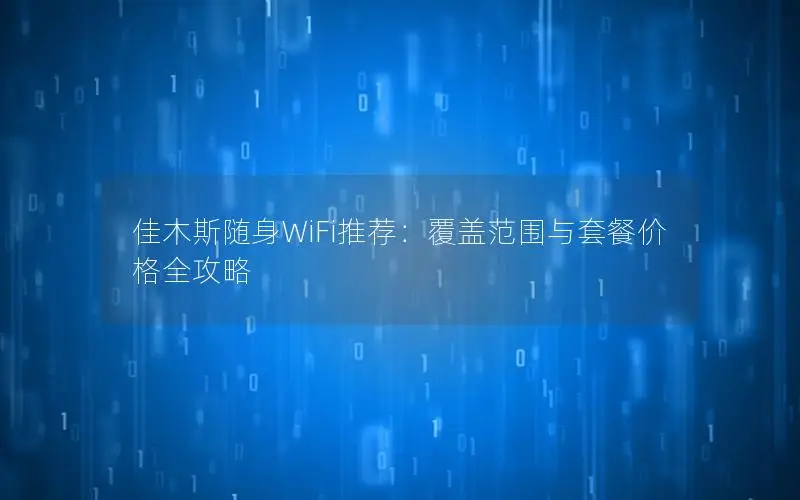 佳木斯随身WiFi推荐：覆盖范围与套餐价格全攻略