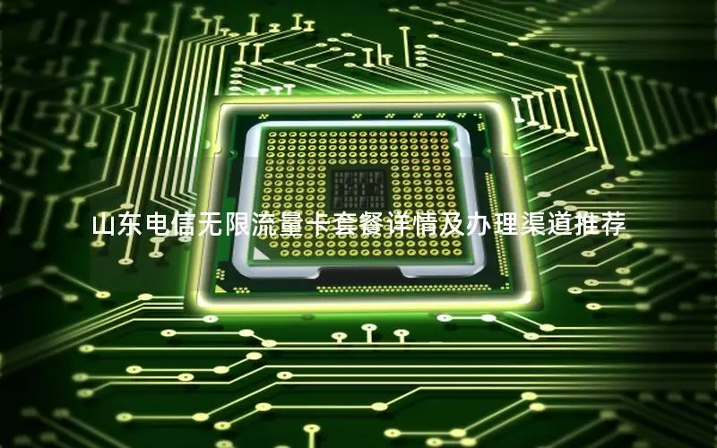 山东电信无限流量卡套餐详情及办理渠道推荐