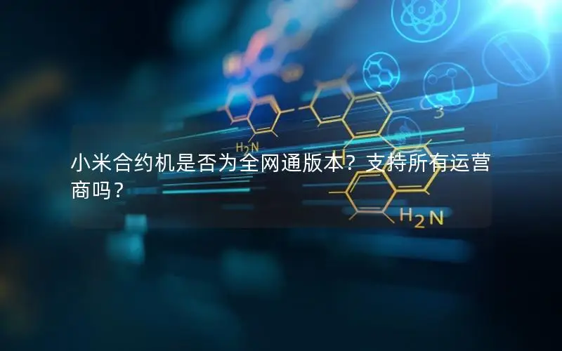 小米合约机是否为全网通版本？支持所有运营商吗？