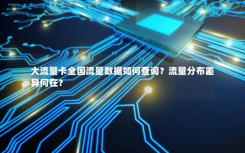 大流量卡全国流量数据如何查询？流量分布差异何在？