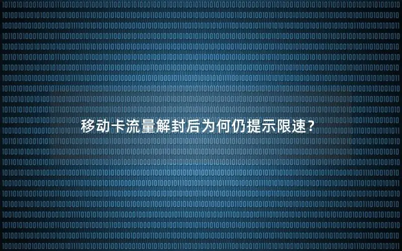 移动卡流量解封后为何仍提示限速？