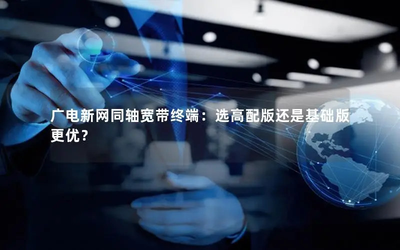 广电新网同轴宽带终端：选高配版还是基础版更优？