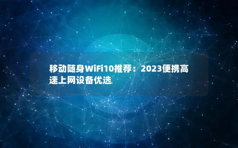 移动随身WiFi10推荐：2023便携高速上网设备优选